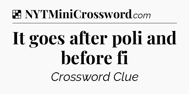 Solution: It goes after poli and before fi - NYT Crossword
