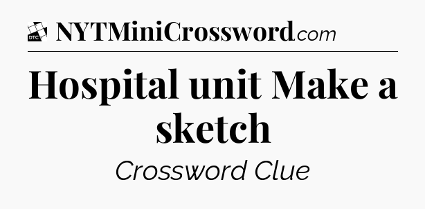 Hospital unit  Make a sketch - Daily Themed Classic Crossword