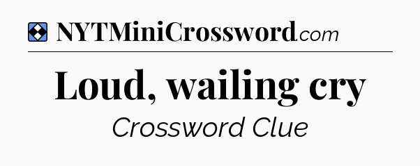 Solution: Loud, wailing cry - NYT Mini Crossword