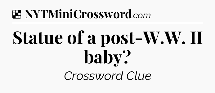 Solution: Statue of a post-W.W. II baby - NYT Crossword