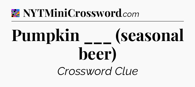 Pumpkin ___ (seasonal beer) Crossword Clue