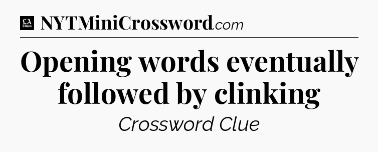 Opening words eventually followed by clinking - LA Times Crossword