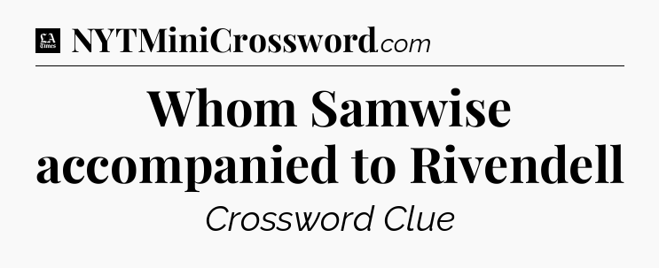Whom Samwise accompanied to Rivendell - LA Times Crossword