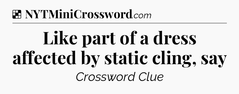 Solution: Like part of a dress affected by static cling, say - NYT Crossword
