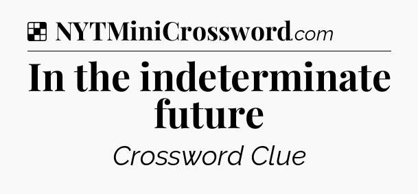 Solution: In the indeterminate future - NYT Crossword