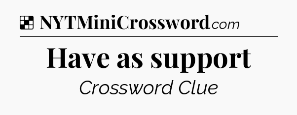 Solution: Have as support - NYT Crossword