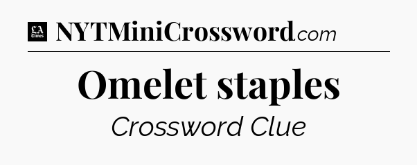 Omelet staples - LA Times Crossword