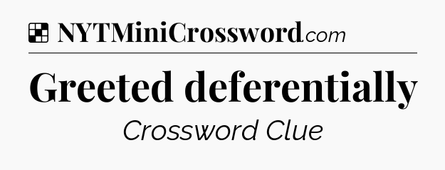 Solution: Greeted deferentially - NYT Crossword