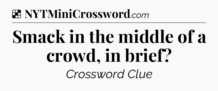 Solution: Smack in the middle of a crowd, in brief - NYT Crossword