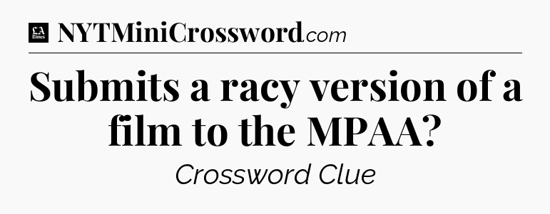 Submits a racy version of a film to the MPAA - LA Times Crossword