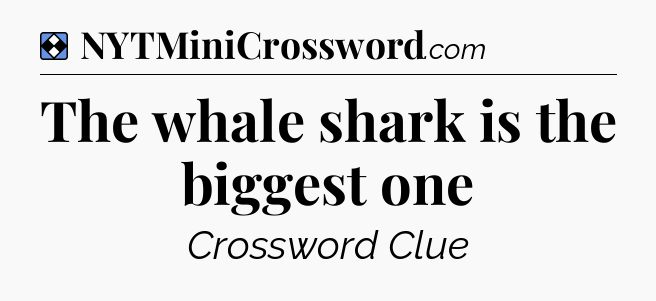 Solution: The whale shark is the biggest one - NYT Mini Crossword