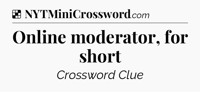 Solution: Online moderator, for short - NYT Crossword