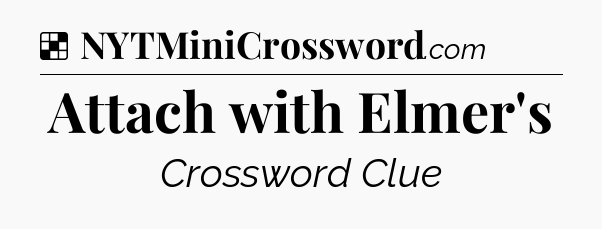 Solution: Attach with Elmer's - NYT Crossword