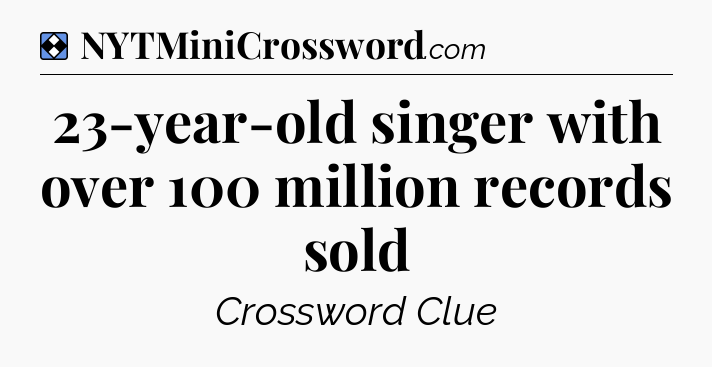 Solution: 23-year-old singer with over 100 million records sold - NYT Mini Crossword