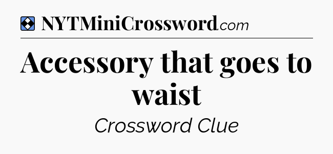 Solution: Accessory that goes to waist - NYT Mini Crossword