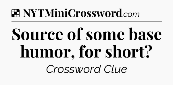 Solution: Source of some base humor, for short - NYT Crossword