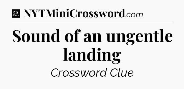 Sound of an ungentle landing - LA Times Crossword
