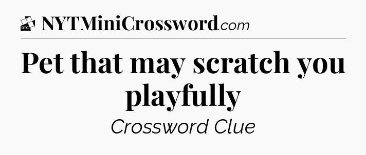 Pet that may scratch you playfully - Daily Themed Classic Crossword