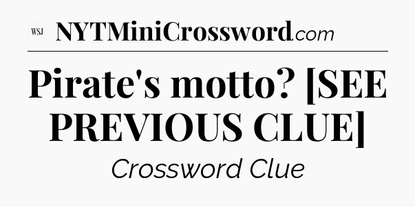 Pirate's motto? [SEE PREVIOUS CLUE] - WSJ Crossword