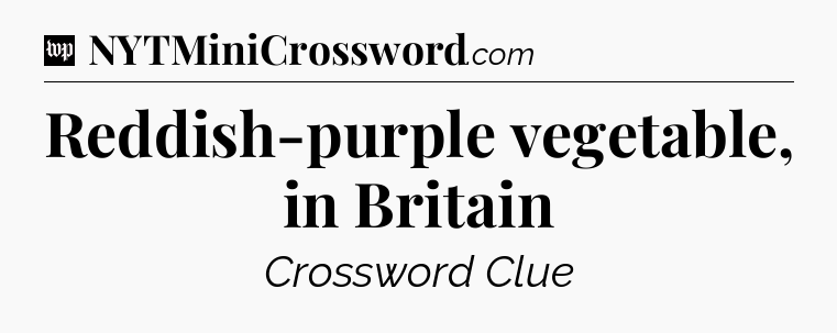 Reddish-purple vegetable, in Britain Crossword Clue