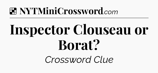 Solution: Inspector Clouseau or Borat - NYT Crossword