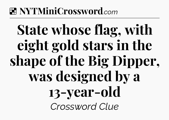 Solution: State whose flag, with eight gold stars in the shape of the Big Dipper, was designed by a 13-year-old - NYT Crossword