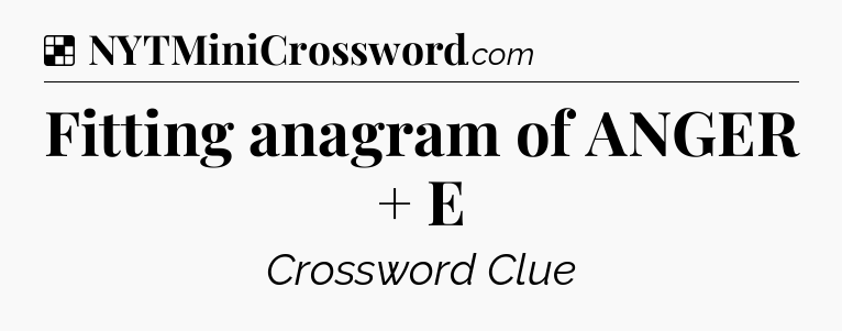 Solution: Fitting anagram of ANGER + E - NYT Crossword
