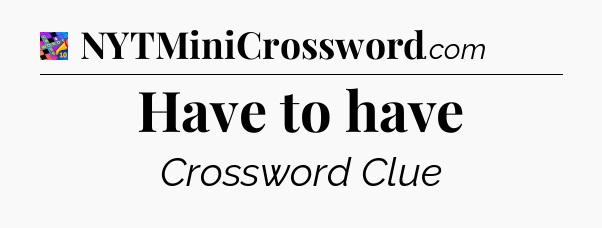 Have to have Crossword Clue