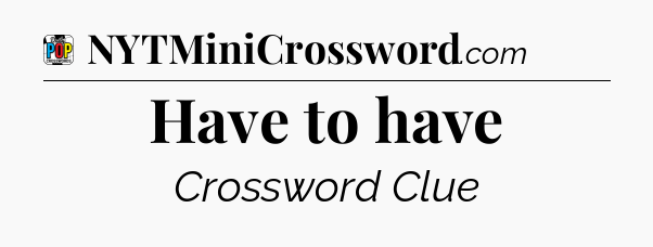 Have to have Crossword Clue