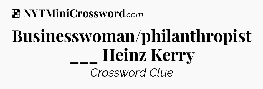 Solution: Businesswoman/philanthropist ___ Heinz Kerry - NYT Crossword