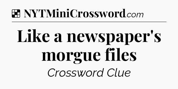 Solution: Like a newspaper's morgue files - NYT Crossword