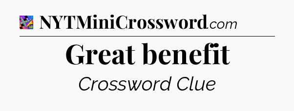 Great benefit Crossword Clue