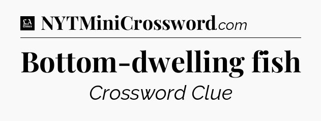 Bottom-dwelling fish - LA Times Crossword