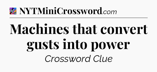 Machines that convert gusts into power Crossword Clue