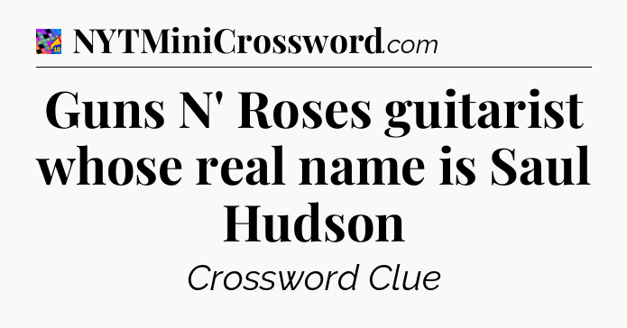 Guns N' Roses guitarist whose real name is Saul Hudson Crossword Clue