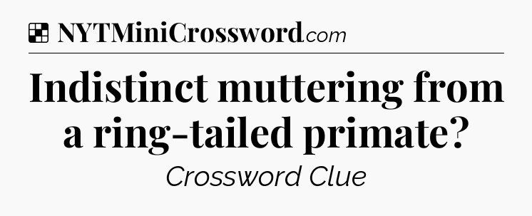 Solution: Indistinct muttering from a ring-tailed primate - NYT Crossword