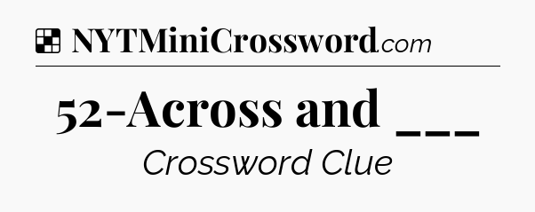 Solution: 52-Across and ___ - NYT Crossword