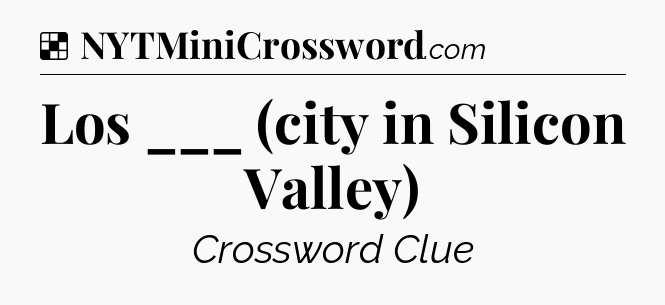 Solution: Los ___ (city in Silicon Valley) - NYT Crossword