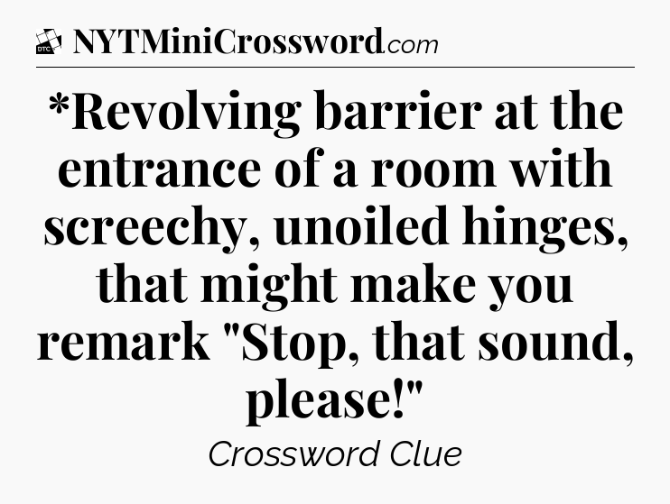 *Revolving barrier at the entrance of a room with screechy, unoiled hinges, that might make you remark 
