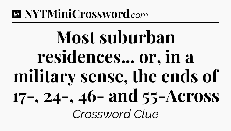 Most suburban residences... or, in a military sense, the ends of 17-, 24-, 46- and 55-Across - LA Times Crossword