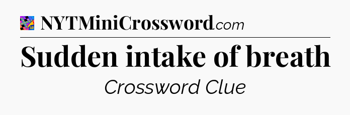 Sudden intake of breath Crossword Clue