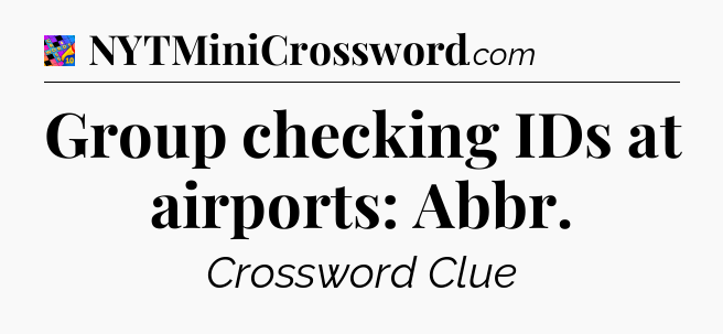 Group checking IDs at airports: Abbr Crossword Clue
