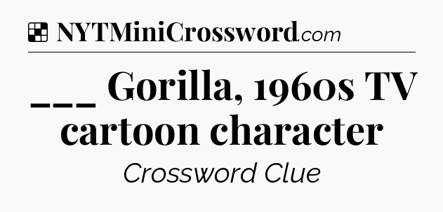 Solution: ___ Gorilla, 1960s TV cartoon character - NYT Crossword