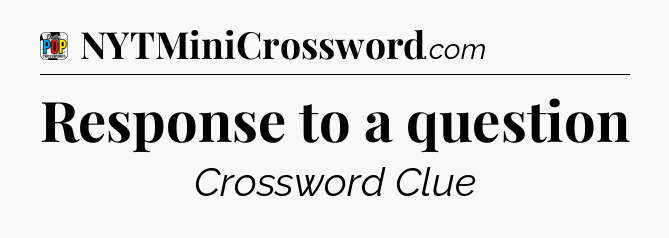 Response to a question Crossword Clue