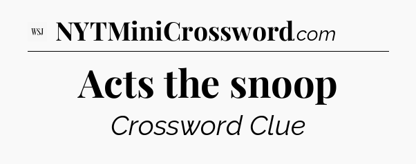 Acts the snoop - WSJ Crossword