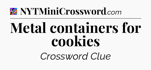 Metal containers for cookies Crossword Clue