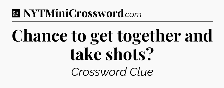 Chance to get together and take shots - LA Times Crossword