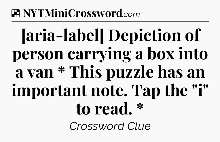 Solution: [aria-label] Depiction of person carrying a box into a van * This puzzle has an important note. Tap the 
