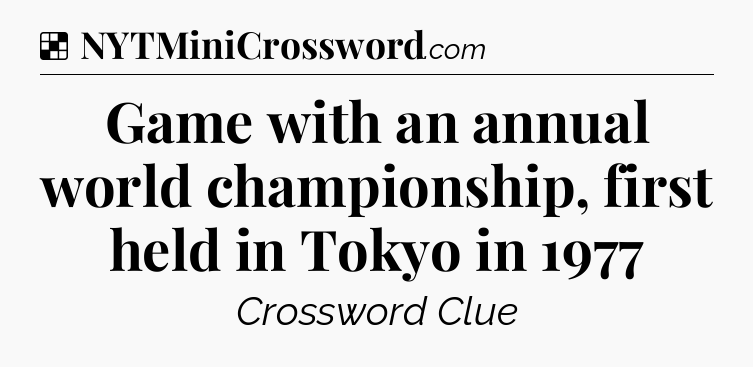 Solution: Game with an annual world championship, first held in Tokyo in 1977 - NYT Crossword