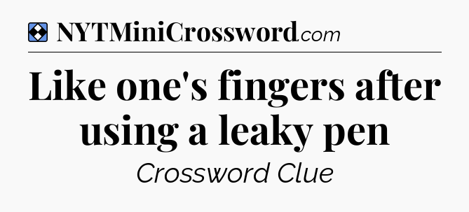 Solution: Like one's fingers after using a leaky pen - NYT Mini Crossword